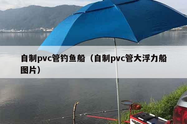 自制pvc管钓鱼船（自制pvc管大浮力船图片）