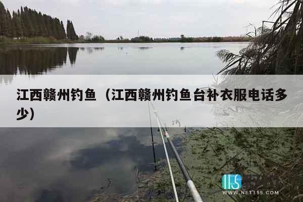 江西赣州钓鱼（江西赣州钓鱼台补衣服电话多少）