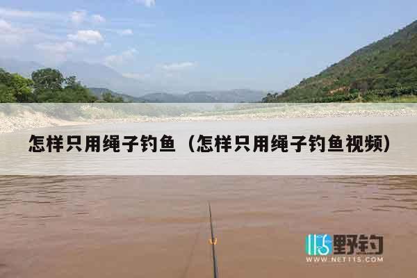 怎样只用绳子钓鱼（怎样只用绳子钓鱼视频）