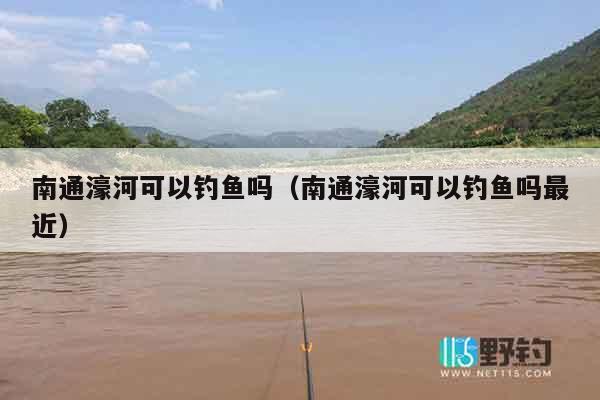 南通濠河可以钓鱼吗（南通濠河可以钓鱼吗最近）