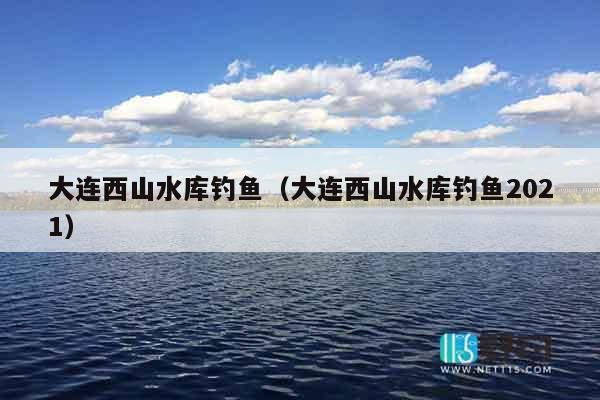 大连西山水库钓鱼（大连西山水库钓鱼2021）