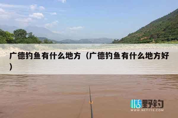 广德钓鱼有什么地方（广德钓鱼有什么地方好）