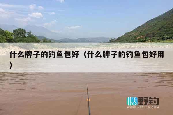 什么牌子的钓鱼包好（什么牌子的钓鱼包好用）