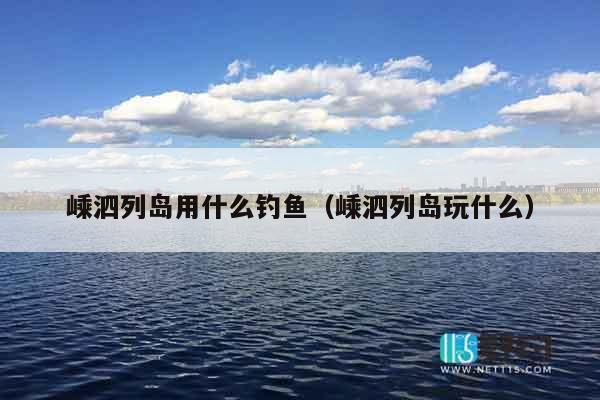 嵊泗列岛用什么钓鱼（嵊泗列岛玩什么）