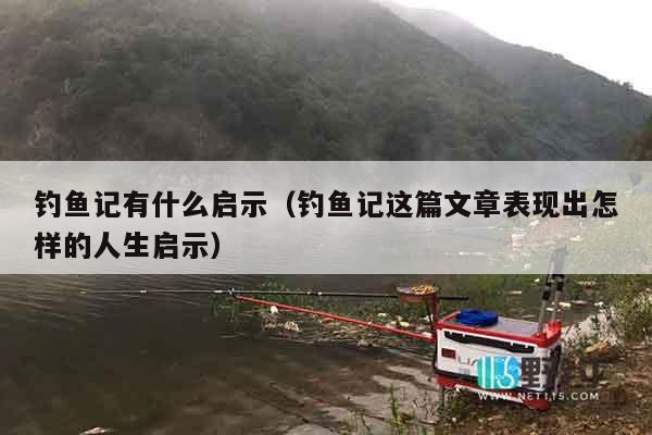 钓鱼记有什么启示（钓鱼记这篇文章表现出怎样的人生启示）