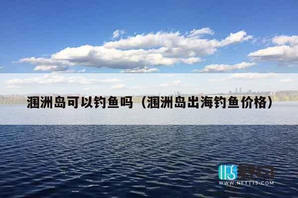 涠洲岛可以钓鱼吗（涠洲岛出海钓鱼价格）