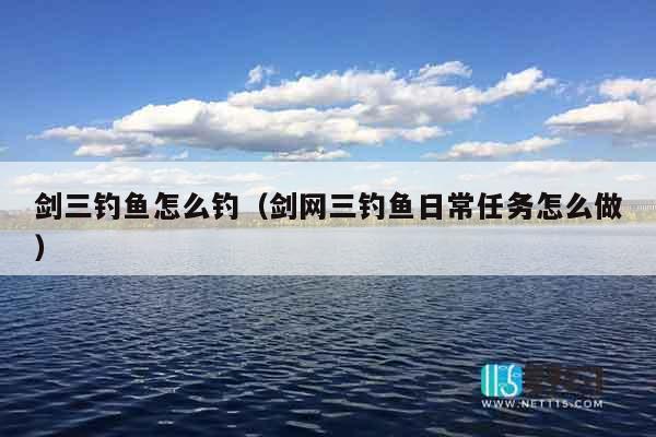 剑三钓鱼怎么钓（剑网三钓鱼日常任务怎么做）