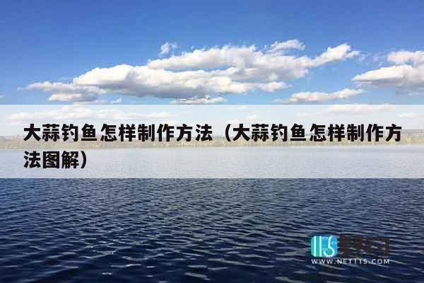 大蒜钓鱼怎样制作方法（大蒜钓鱼怎样制作方法图解）
