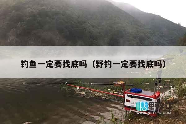 钓鱼一定要找底吗（野钓一定要找底吗）