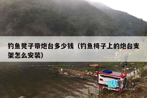 钓鱼凳子带炮台多少钱（钓鱼椅子上的炮台支架怎么安装）