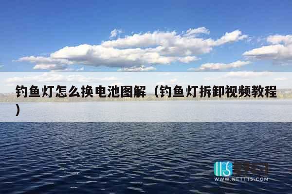 钓鱼灯怎么换电池图解（钓鱼灯拆卸视频教程）