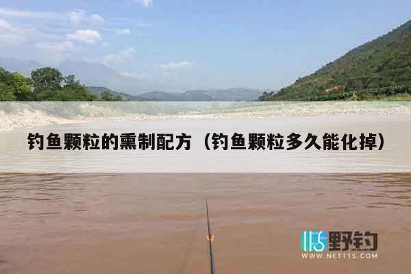 钓鱼颗粒的熏制配方（钓鱼颗粒多久能化掉）