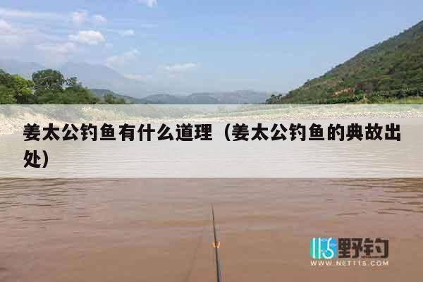 姜太公钓鱼有什么道理（姜太公钓鱼的典故出处）