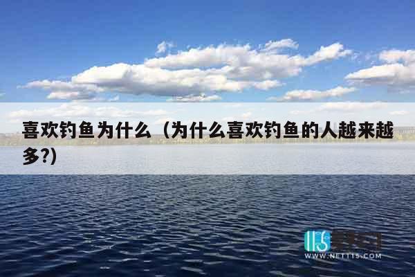 喜欢钓鱼为什么（为什么喜欢钓鱼的人越来越多?）