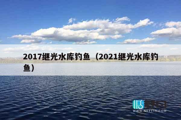 2017继光水库钓鱼（2021继光水库钓鱼）