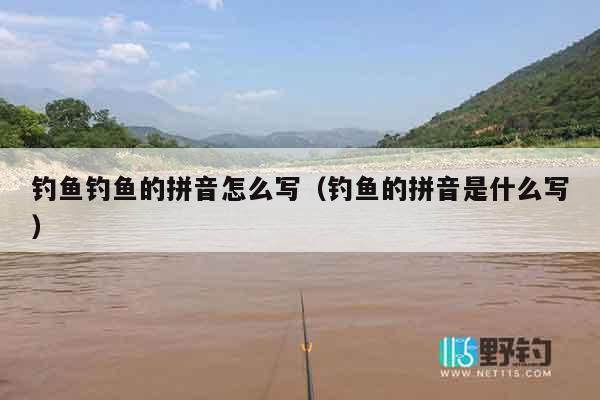 钓鱼钓鱼的拼音怎么写（钓鱼的拼音是什么写）