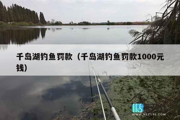 千岛湖钓鱼罚款（千岛湖钓鱼罚款1000元钱）