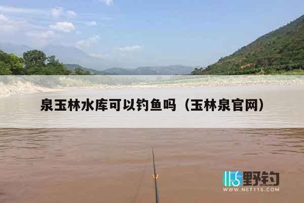 泉玉林水库可以钓鱼吗（玉林泉官网）