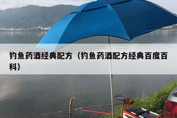 钓鱼药酒经典配方（钓鱼药酒配方经典百度百科）