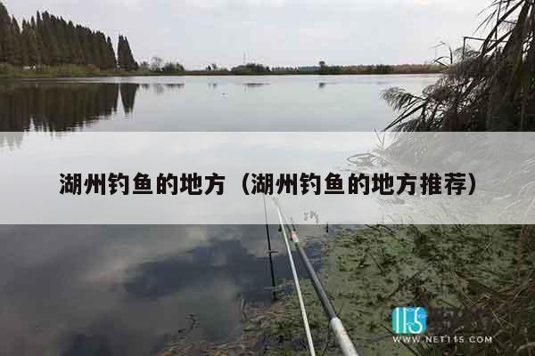 湖州钓鱼的地方（湖州钓鱼的地方推荐）
