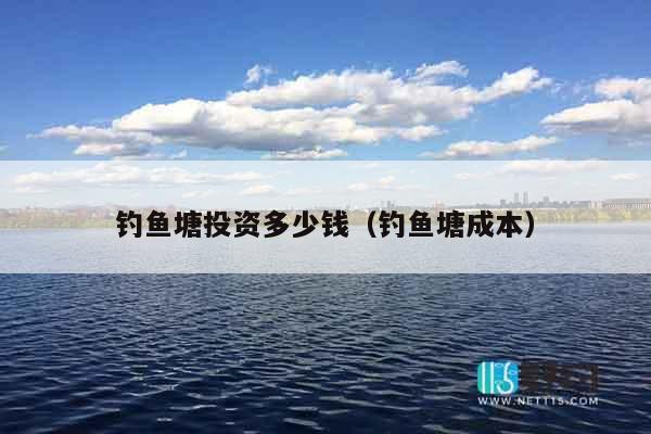 钓鱼塘投资多少钱（钓鱼塘成本）
