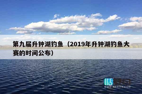 第九届升钟湖钓鱼（2019年升钟湖钓鱼大赛的时间公布）