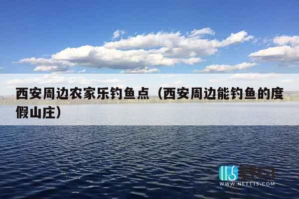 西安周边农家乐钓鱼点（西安周边能钓鱼的度假山庄）