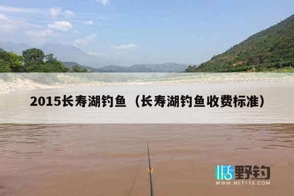 2015长寿湖钓鱼（长寿湖钓鱼收费标准）