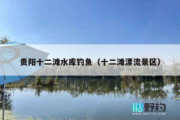 贵阳十二滩水库钓鱼（十二滩漂流景区）