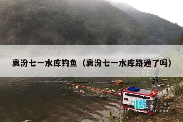 襄汾七一水库钓鱼（襄汾七一水库路通了吗）