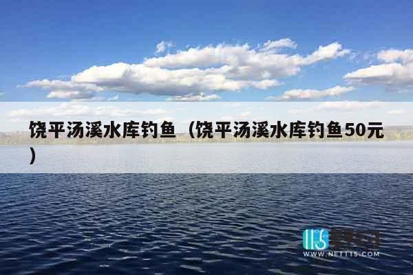 饶平汤溪水库钓鱼（饶平汤溪水库钓鱼50元）