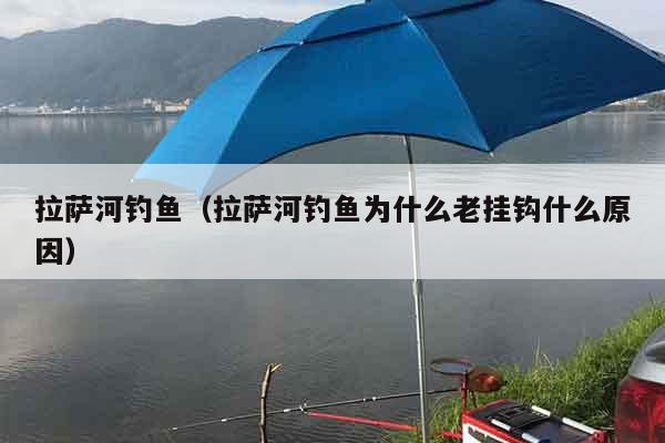 拉萨河钓鱼（拉萨河钓鱼为什么老挂钩什么原因）