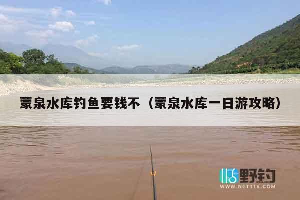 蒙泉水库钓鱼要钱不（蒙泉水库一日游攻略）
