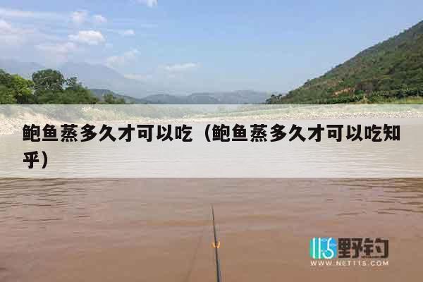鲍鱼蒸多久才可以吃（鲍鱼蒸多久才可以吃知乎）