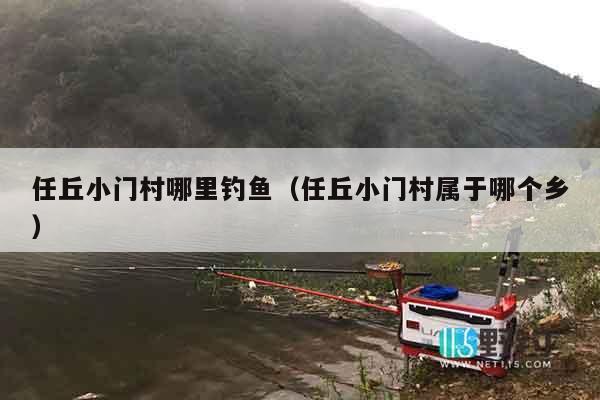 任丘小门村哪里钓鱼（任丘小门村属于哪个乡）