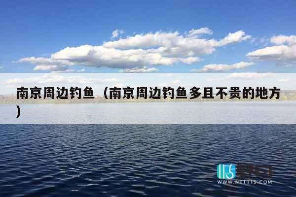 南京周边钓鱼（南京周边钓鱼多且不贵的地方）