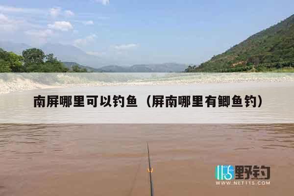 南屏哪里可以钓鱼（屏南哪里有鲫鱼钓）