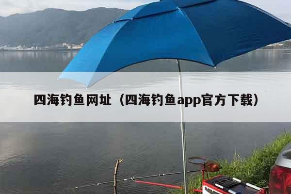 四海钓鱼网址（四海钓鱼app官方下载）