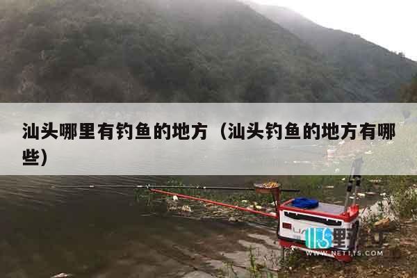 汕头哪里有钓鱼的地方（汕头钓鱼的地方有哪些）