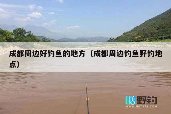 成都周边好钓鱼的地方（成都周边钓鱼野钓地点）