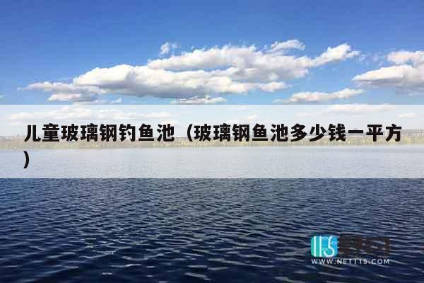 儿童玻璃钢钓鱼池（玻璃钢鱼池多少钱一平方）