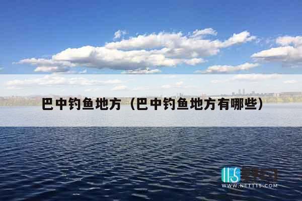 巴中钓鱼地方（巴中钓鱼地方有哪些）