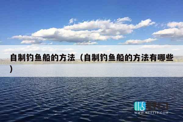 自制钓鱼船的方法（自制钓鱼船的方法有哪些）