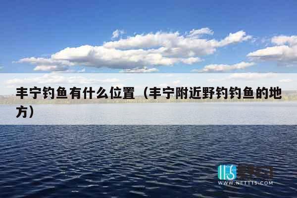 丰宁钓鱼有什么位置（丰宁附近野钓钓鱼的地方）