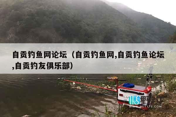 自贡钓鱼网论坛（自贡钓鱼网,自贡钓鱼论坛,自贡钓友俱乐部）