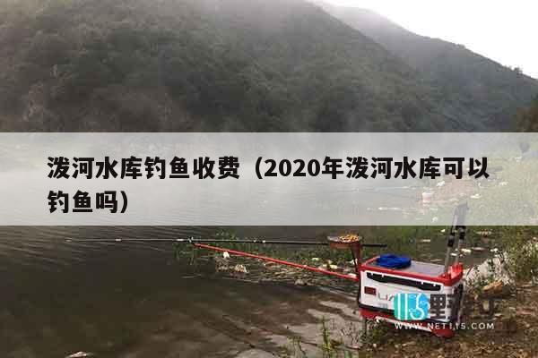 泼河水库钓鱼收费（2020年泼河水库可以钓鱼吗）