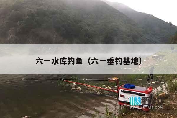 六一水库钓鱼（六一垂钓基地）