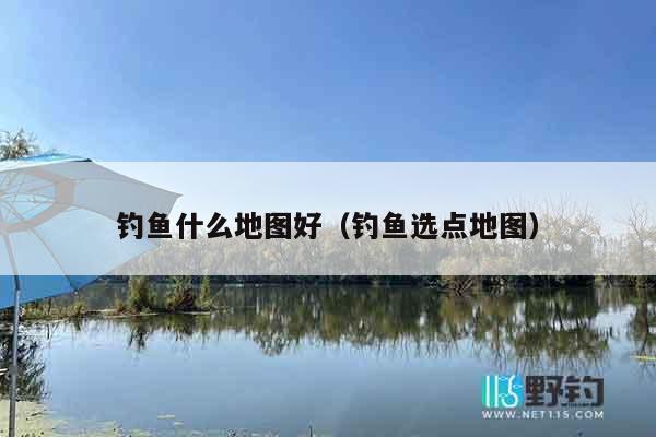 钓鱼什么地图好（钓鱼选点地图）