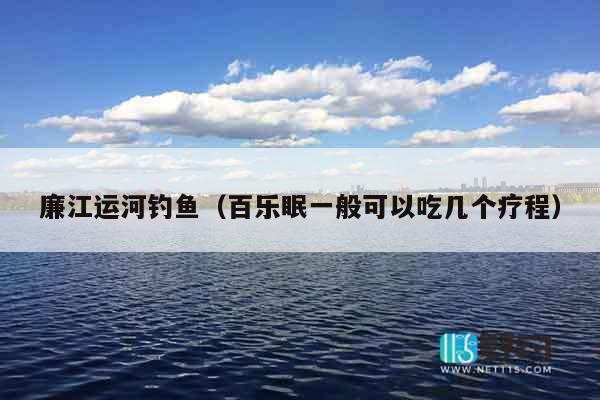廉江运河钓鱼（百乐眠一般可以吃几个疗程）