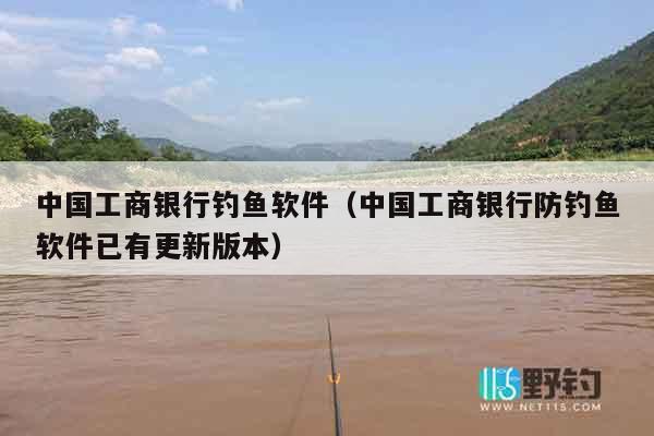 中国工商银行钓鱼软件（中国工商银行防钓鱼软件已有更新版本）
